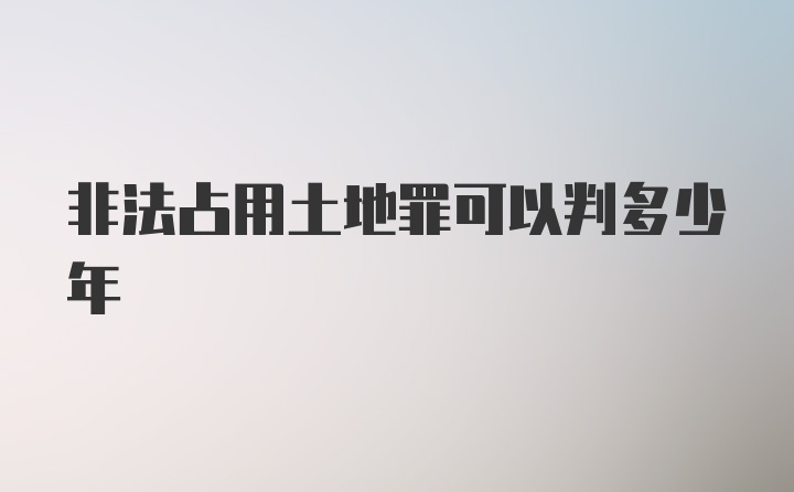 非法占用土地罪可以判多少年