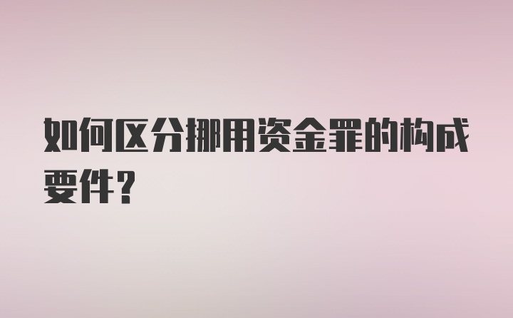 如何区分挪用资金罪的构成要件？