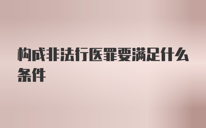 构成非法行医罪要满足什么条件