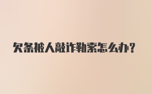 欠条被人敲诈勒索怎么办？