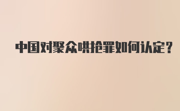 中国对聚众哄抢罪如何认定?