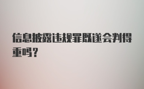 信息披露违规罪既遂会判得重吗？