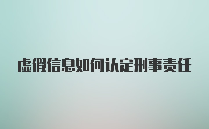 虚假信息如何认定刑事责任