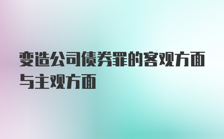 变造公司债券罪的客观方面与主观方面