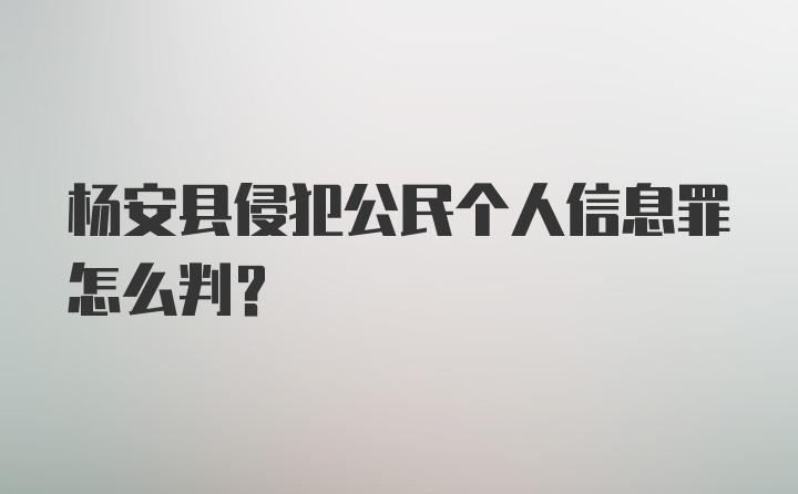 杨安县侵犯公民个人信息罪怎么判？