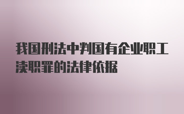 我国刑法中判国有企业职工渎职罪的法律依据