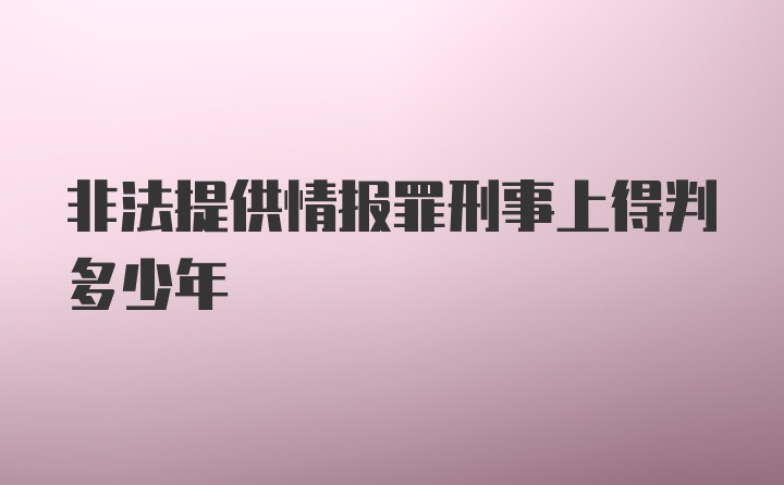 非法提供情报罪刑事上得判多少年