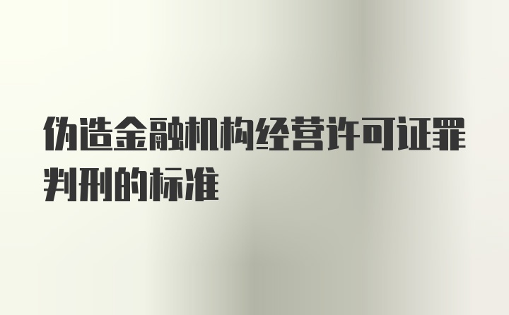 伪造金融机构经营许可证罪判刑的标准