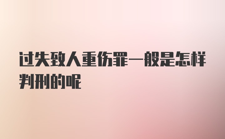 过失致人重伤罪一般是怎样判刑的呢