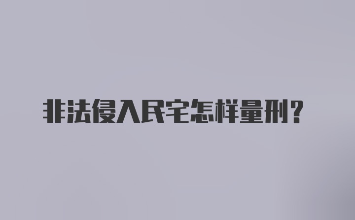 非法侵入民宅怎样量刑?