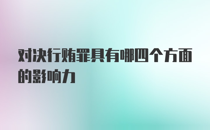 对决行贿罪具有哪四个方面的影响力