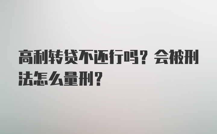 高利转贷不还行吗？会被刑法怎么量刑？