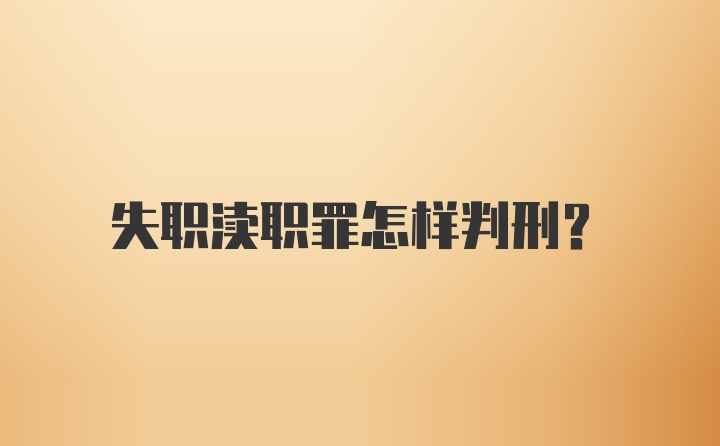 失职渎职罪怎样判刑？