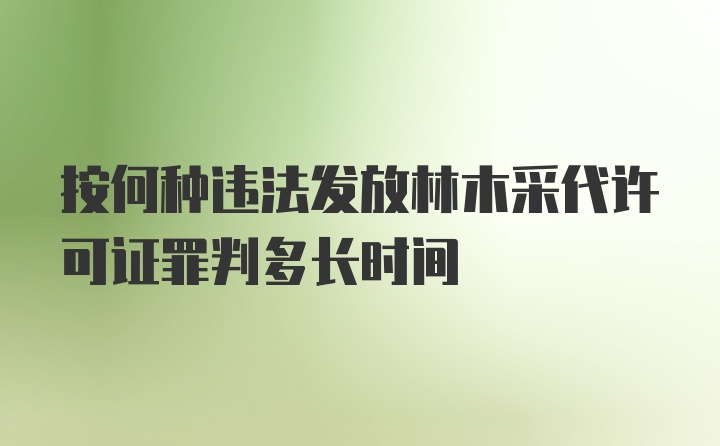 按何种违法发放林木采代许可证罪判多长时间