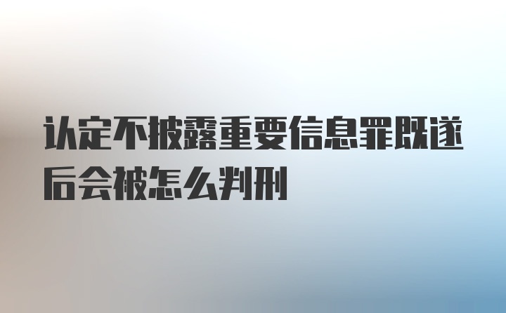 认定不披露重要信息罪既遂后会被怎么判刑