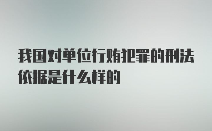 我国对单位行贿犯罪的刑法依据是什么样的