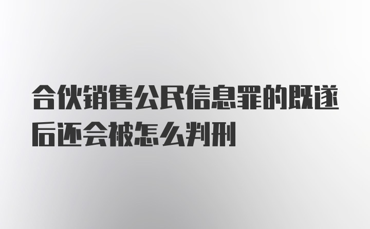 合伙销售公民信息罪的既遂后还会被怎么判刑