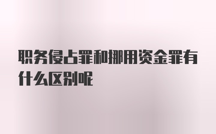 职务侵占罪和挪用资金罪有什么区别呢