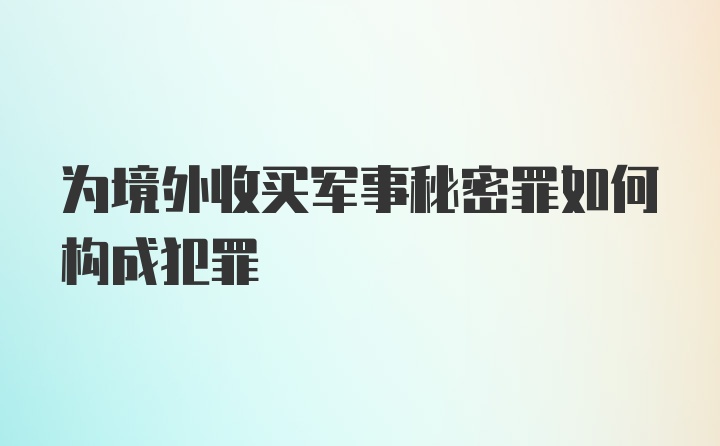 为境外收买军事秘密罪如何构成犯罪