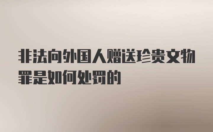 非法向外国人赠送珍贵文物罪是如何处罚的