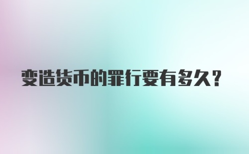 变造货币的罪行要有多久？