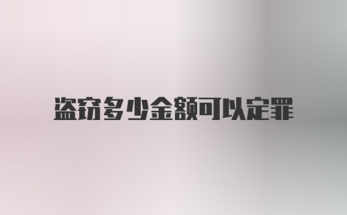 盗窃多少金额可以定罪