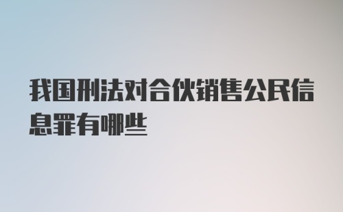 我国刑法对合伙销售公民信息罪有哪些