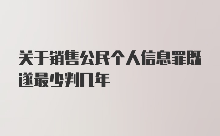 关于销售公民个人信息罪既遂最少判几年