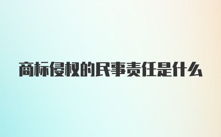 商标侵权的民事责任是什么