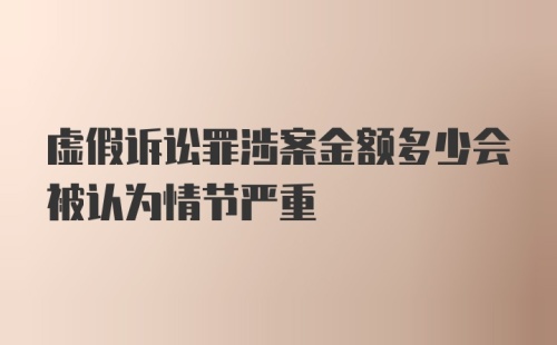 虚假诉讼罪涉案金额多少会被认为情节严重