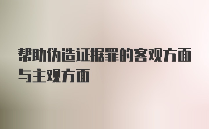 帮助伪造证据罪的客观方面与主观方面