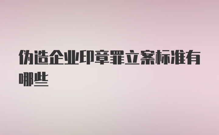 伪造企业印章罪立案标准有哪些