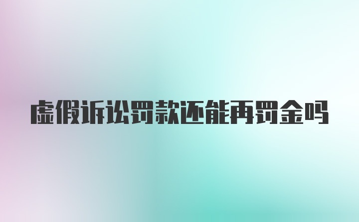 虚假诉讼罚款还能再罚金吗