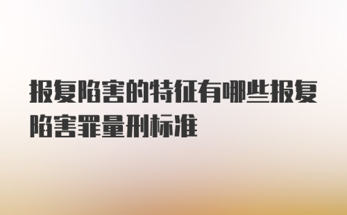 报复陷害的特征有哪些报复陷害罪量刑标准