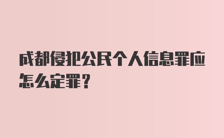 成都侵犯公民个人信息罪应怎么定罪？