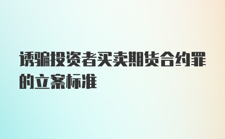 诱骗投资者买卖期货合约罪的立案标准