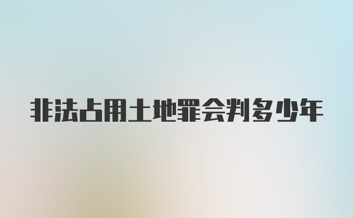 非法占用土地罪会判多少年