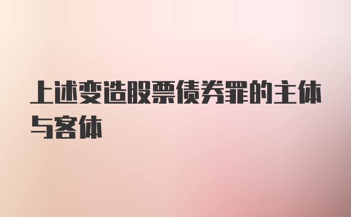 上述变造股票债券罪的主体与客体