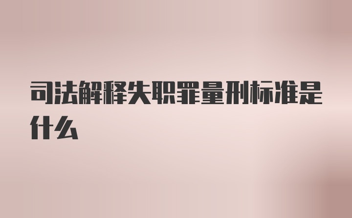 司法解释失职罪量刑标准是什么