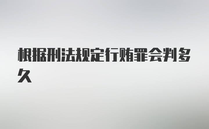 根据刑法规定行贿罪会判多久