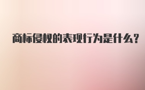 商标侵权的表现行为是什么？