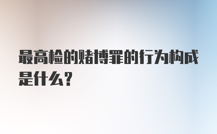 最高检的赌博罪的行为构成是什么？