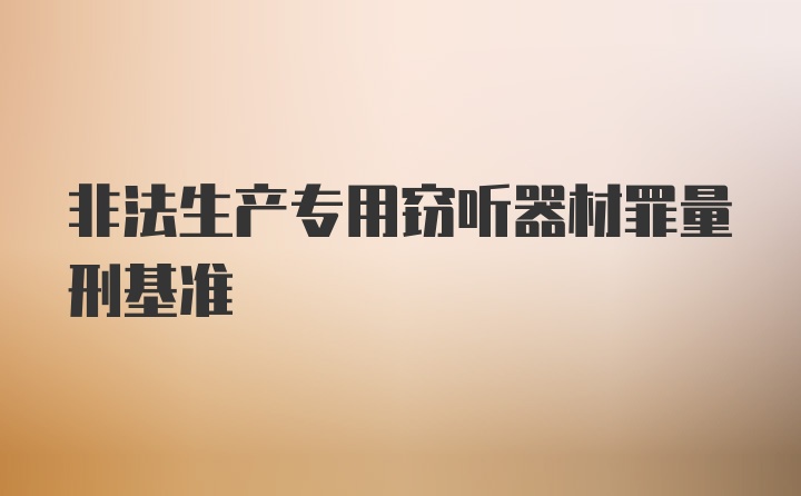 非法生产专用窃听器材罪量刑基准