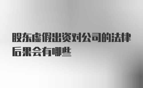 股东虚假出资对公司的法律后果会有哪些