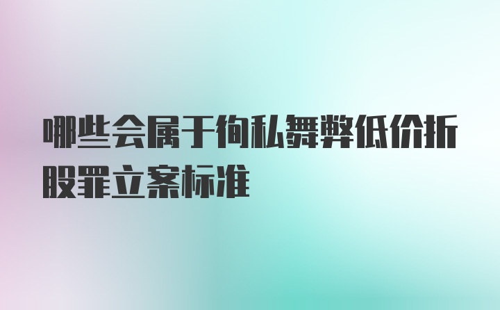 哪些会属于徇私舞弊低价折股罪立案标准