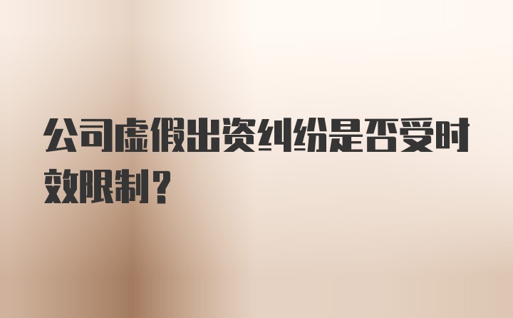 公司虚假出资纠纷是否受时效限制？