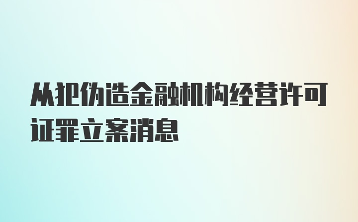 从犯伪造金融机构经营许可证罪立案消息