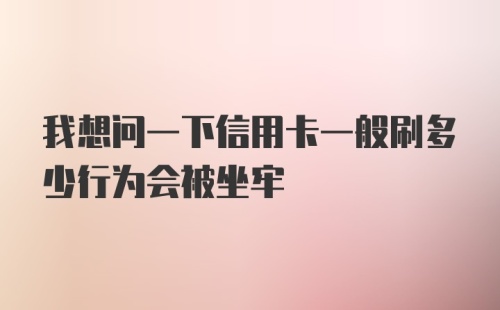 我想问一下信用卡一般刷多少行为会被坐牢