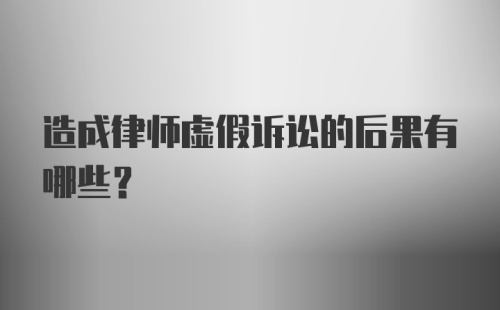 造成律师虚假诉讼的后果有哪些？