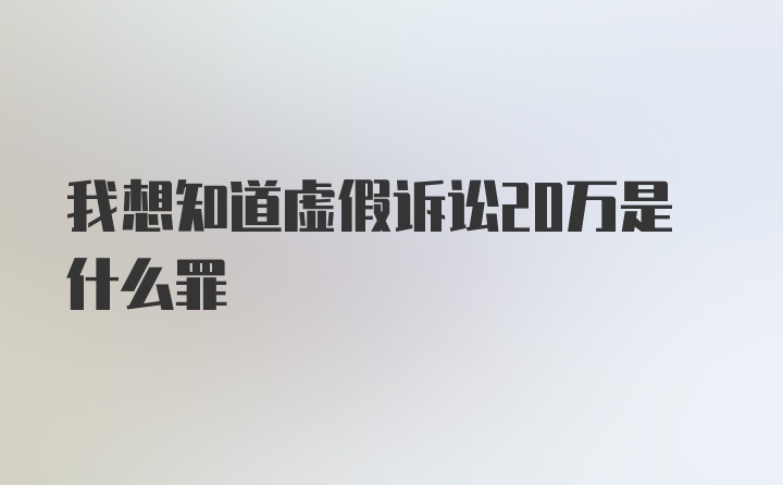 我想知道虚假诉讼20万是什么罪